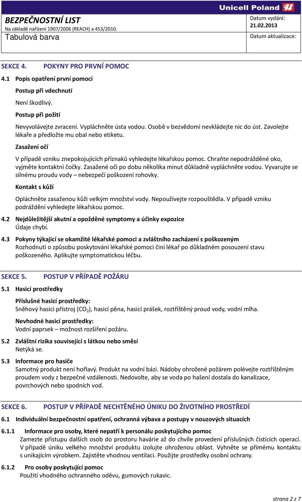 Chraňte nepodrážděné oko, vyjměte kontaktní čočky. Zasažené oči po dobu několika minut důkladně vypláchněte vodou. Vyvarujte se silnému proudu vody nebezpečí poškození rohovky.