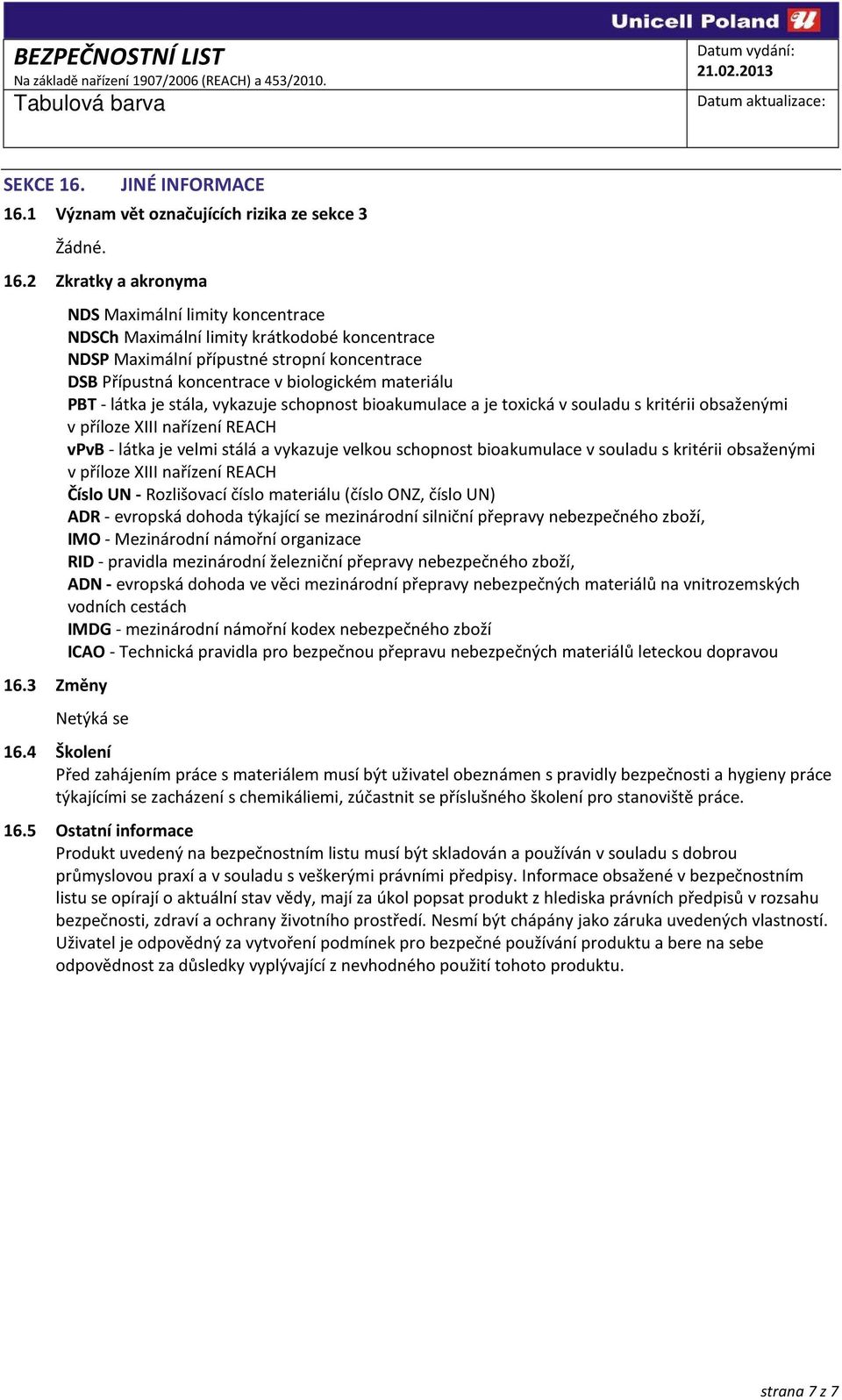 stála, vykazuje schopnost bioakumulace a je toxická v souladu s kritérii obsaženými v příloze XIII nařízení REACH vpvb - látka je velmi stálá a vykazuje velkou schopnost bioakumulace v souladu s