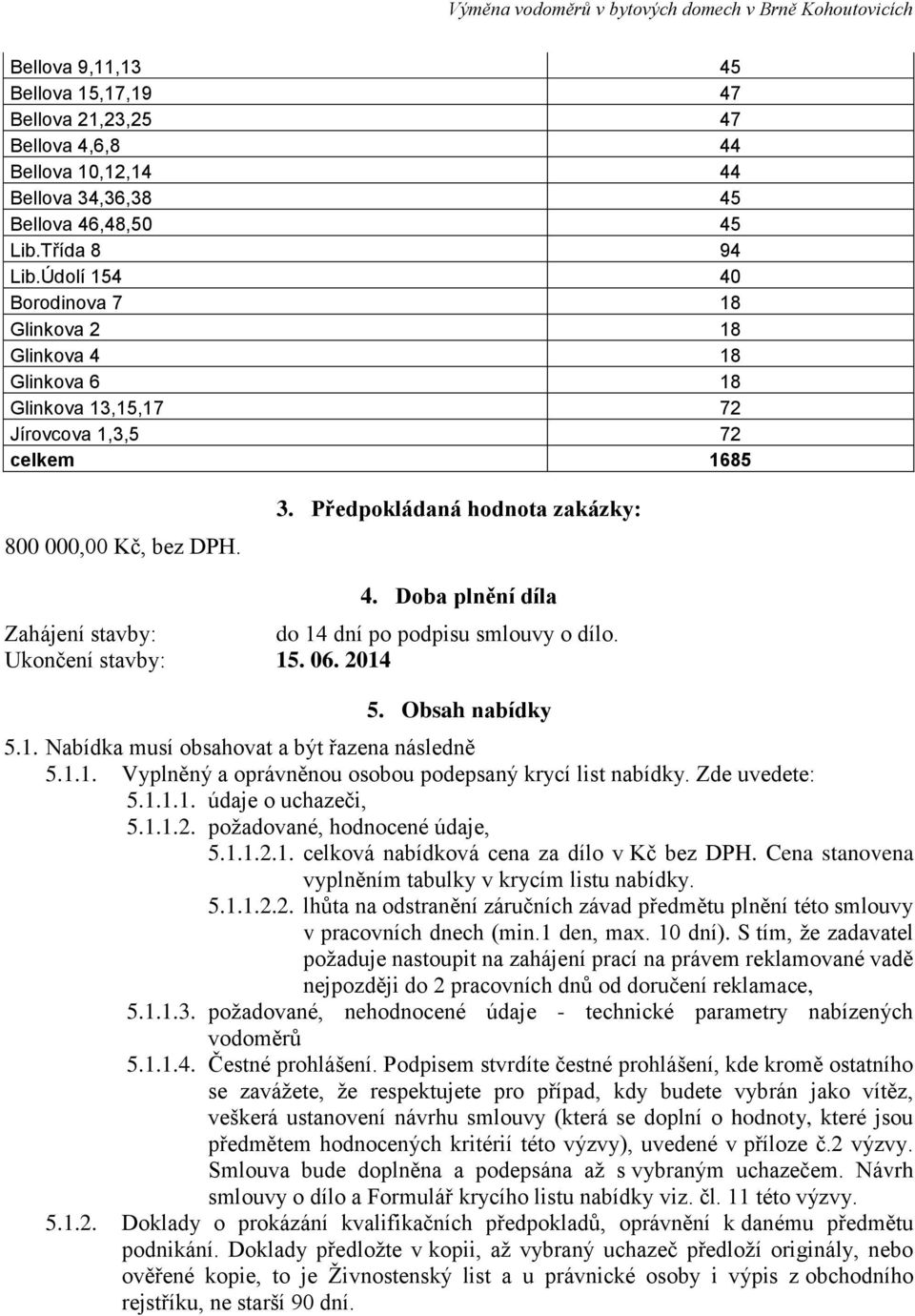 Doba plnění díla Zahájení stavby: do 14 dní po podpisu smlouvy o dílo. Ukončení stavby: 15. 06. 2014 5. Obsah nabídky 5.1. Nabídka musí obsahovat a být řazena následně 5.1.1. Vyplněný a oprávněnou osobou podepsaný krycí list nabídky.