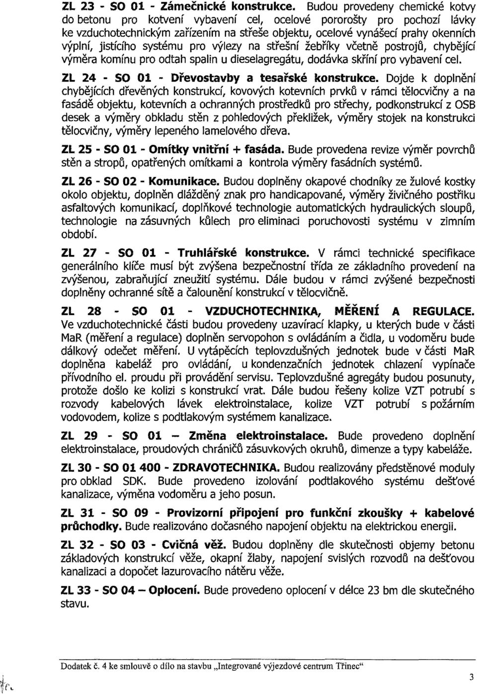 jistícího systému pro výlezy na střešní žebříky včetně postrojů, chybějící výměra komínu pro odtah spalin u dieselagregátu, dodávka skříní pro vybavení cel.