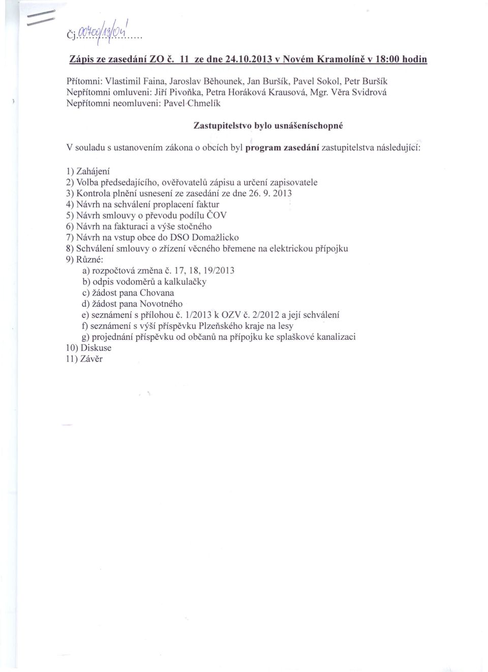 Věra Svidrová Nepřítomni neomluveni: Pavel Chmelík Zastupitelstvo bylo usnášeníschopné V souladu s ustanovením zákona o obcích byl program zasedání zastupitelstva následující: 1) Zahájení 2) Volba