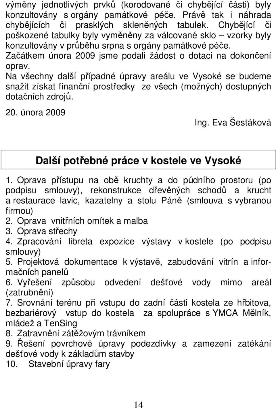 Na všechny další případné úpravy areálu ve Vysoké se budeme snažit získat finanční prostředky ze všech (možných) dostupných dotačních zdrojů. 20. února 2009 Ing.