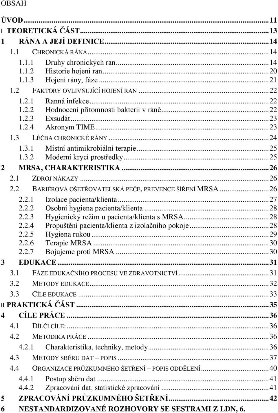 .. 25 1.3.2 Moderní krycí prostředky... 25 2 MRSA, CHARAKTERISTIKA... 26 2.1 ZDROJ NÁKAZY... 26 2.2 BARIÉROVÁ OŠETŘOVATELSKÁ PÉČE, PREVENCE ŠÍŘENÍ MRSA... 26 2.2.1 Izolace pacienta/klienta... 27 2.2.2 Osobní hygiena pacienta/klienta.
