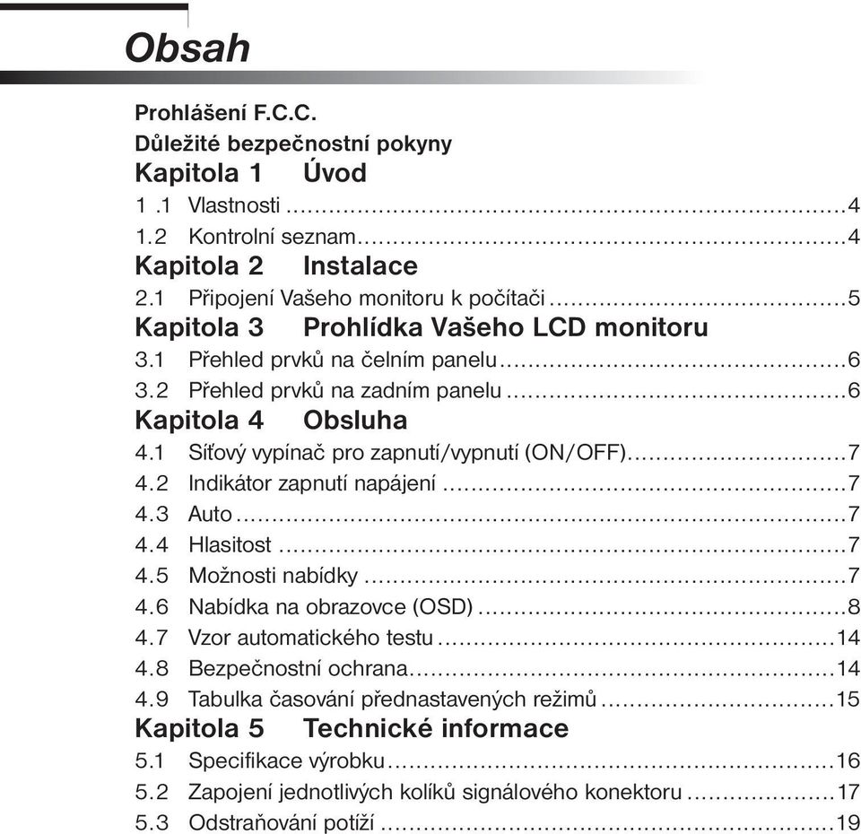 1 Síťový vypínač pro zapnutí/vypnutí (ON/OFF)...7 4.2 Indikátor zapnutí napájení...7 4.3 Auto...7 4.4 Hlasitost...7 4.5 Možnosti nabídky...7 4.6 Nabídka na obrazovce (OSD)...8 4.