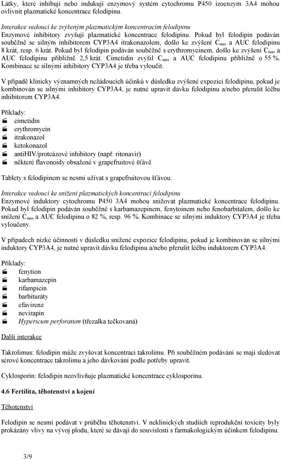 Pokud byl felodipin podáván souběžně se silným inhibitorem CYP3A4 itrakonazolem, došlo ke zvýšení C max a AUC felodipinu 8 krát, resp. 6 krát.