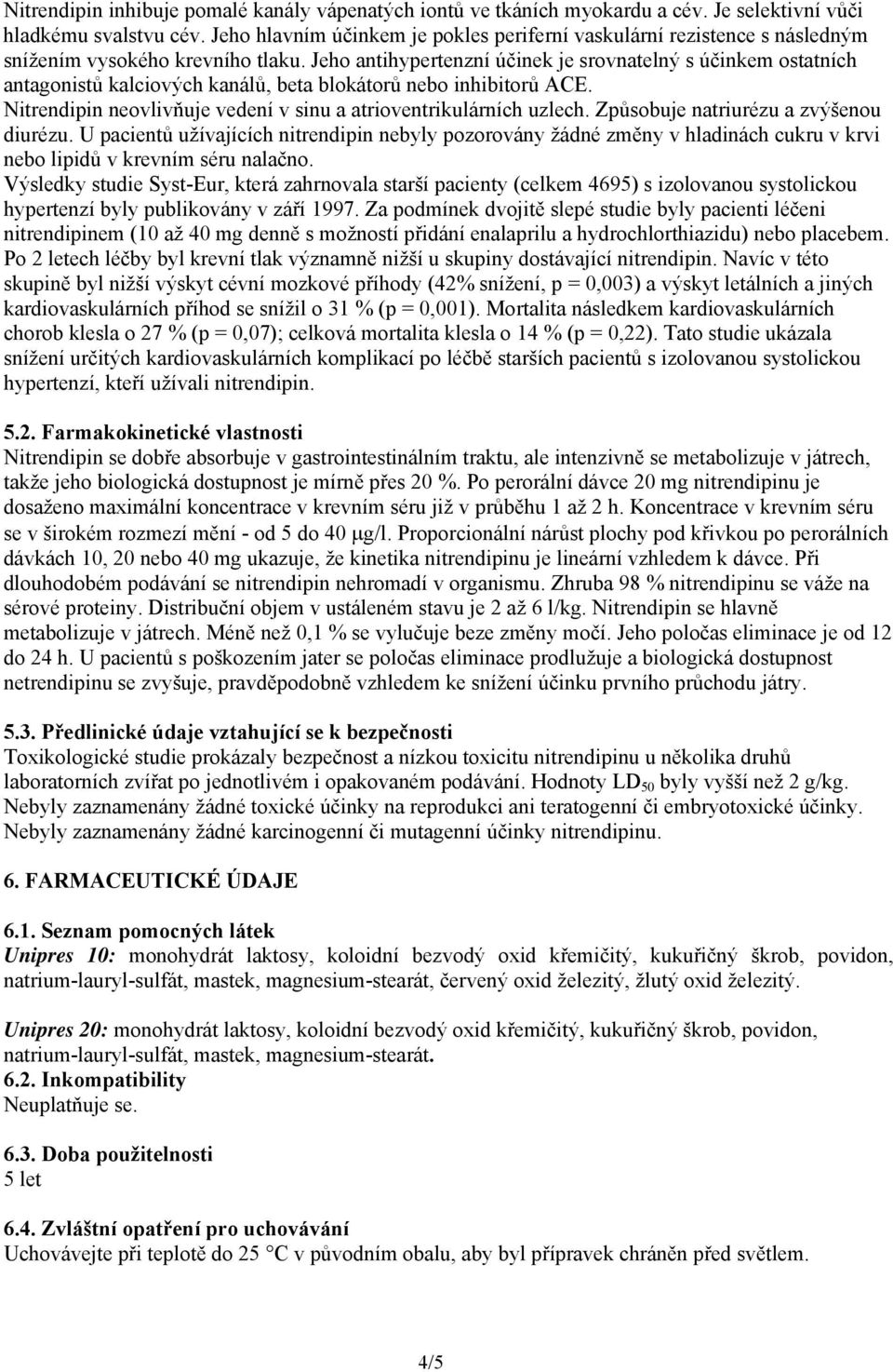 Jeho antihypertenzní účinek je srovnatelný s účinkem ostatních antagonistů kalciových kanálů, beta blokátorů nebo inhibitorů ACE. Nitrendipin neovlivňuje vedení v sinu a atrioventrikulárních uzlech.