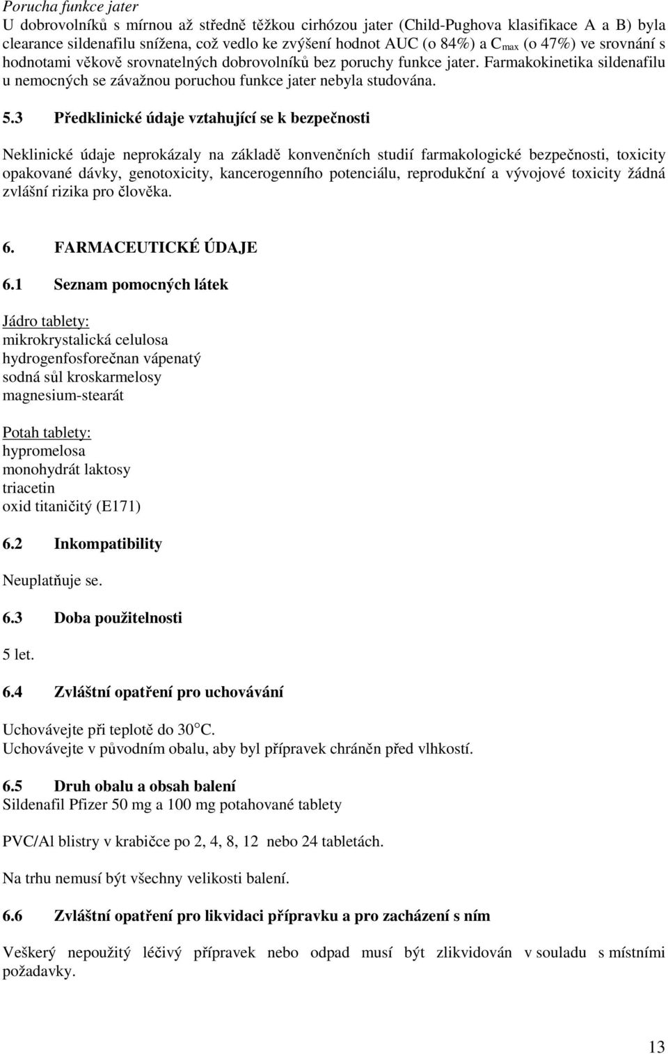 3 Předklinické údaje vztahující se k bezpečnosti Neklinické údaje neprokázaly na základě konvenčních studií farmakologické bezpečnosti, toxicity opakované dávky, genotoxicity, kancerogenního