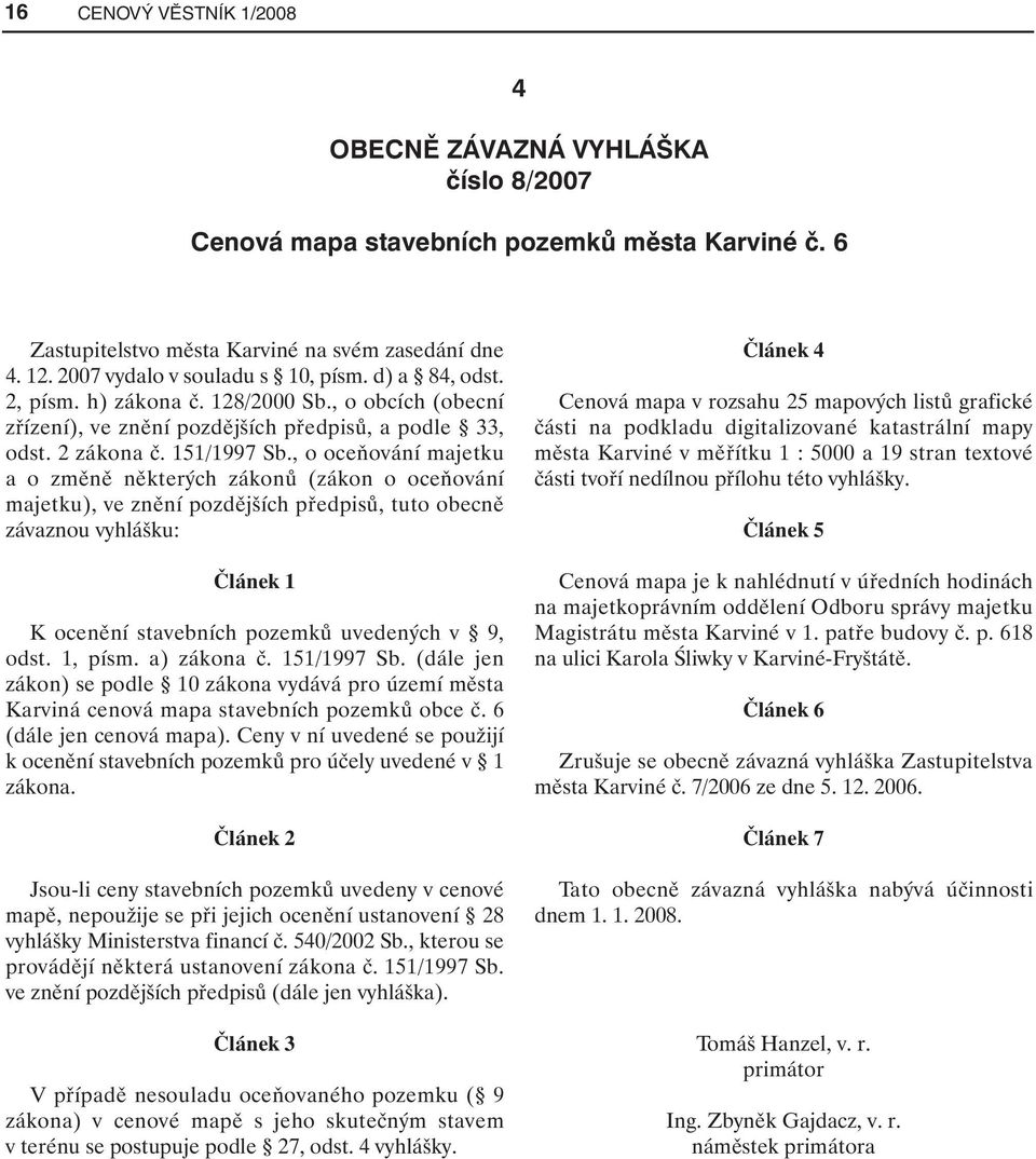 , o oceňování majetku a o změně některých zákonů (zákon o oceňování majetku), ve znění pozdějších předpisů, tuto obecně závaznou vyhlášku: Článek 1 K ocenění stavebních pozemků uvedených v 9, odst.