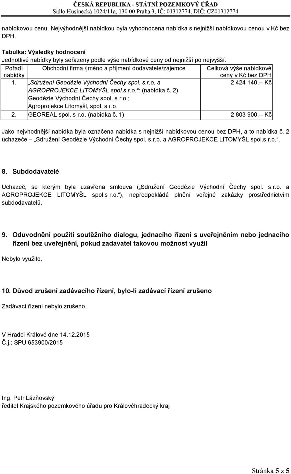 Pořadí nabídky Obchodní firma /jméno a příjmení dodavatele/zájemce Celková výše nabídkové ceny v Kč bez DPH 1. Sdružení Geodézie Východní Čechy spol. s.r.o. a 2 424 140,-- Kč AGROPROJEKCE LITOMYŠL spol.