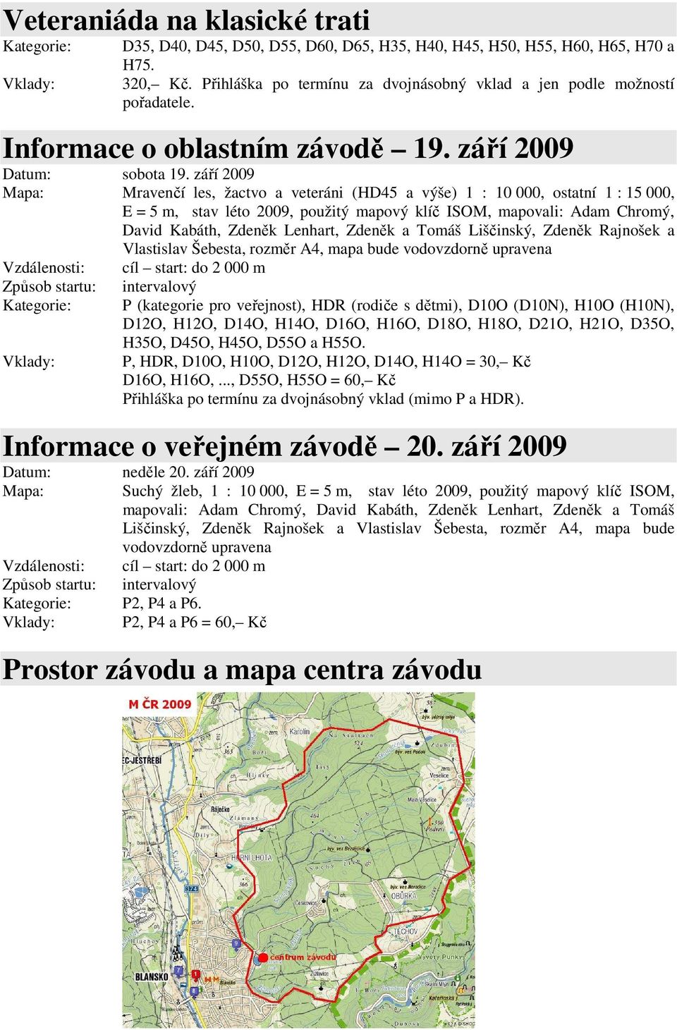 září 2009 Mapa: Mravenčí les, žactvo a veteráni (HD45 a výše) 1 : 10 000, ostatní 1 : 15 000, E = 5 m, stav léto 2009, použitý mapový klíč ISOM, mapovali: Adam Chromý, David Kabáth, Zdeněk Lenhart,