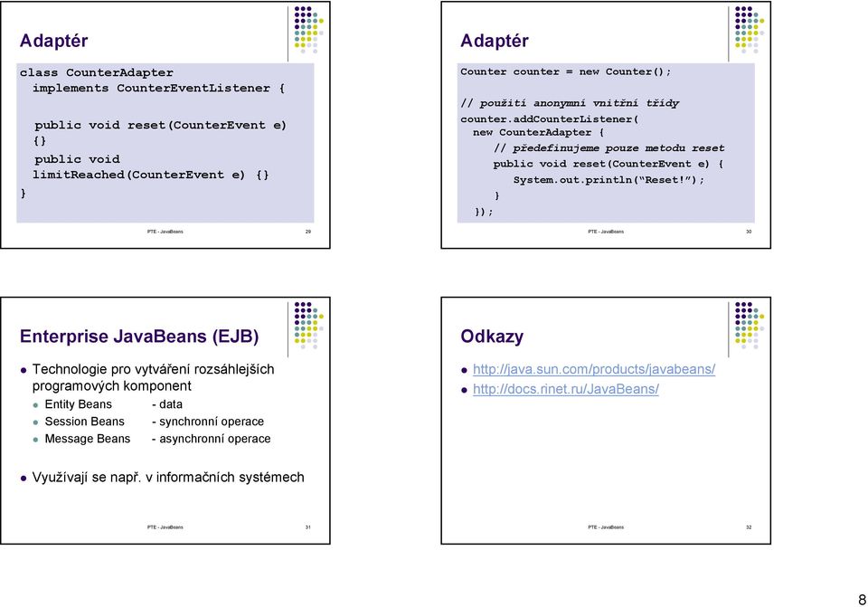 ); ); PTE - JavaBeans 29 PTE - JavaBeans 30 Enterprise JavaBeans (EJB) Technologie pro vytváření rozsáhlejších programových komponent Entity Beans - data Session Beans - synchronní