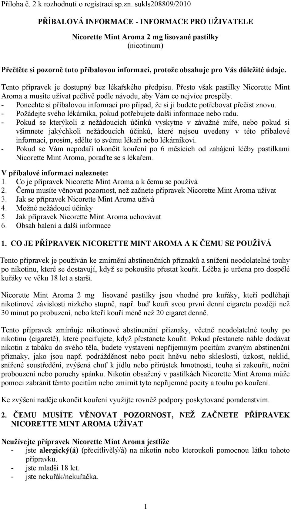 údaje. Tento přípravek je dostupný bez lékařského předpisu. Přesto však pastilky Nicorette Mint Aroma a musíte užívat pečlivě podle návodu, aby Vám co nejvíce prospěly.