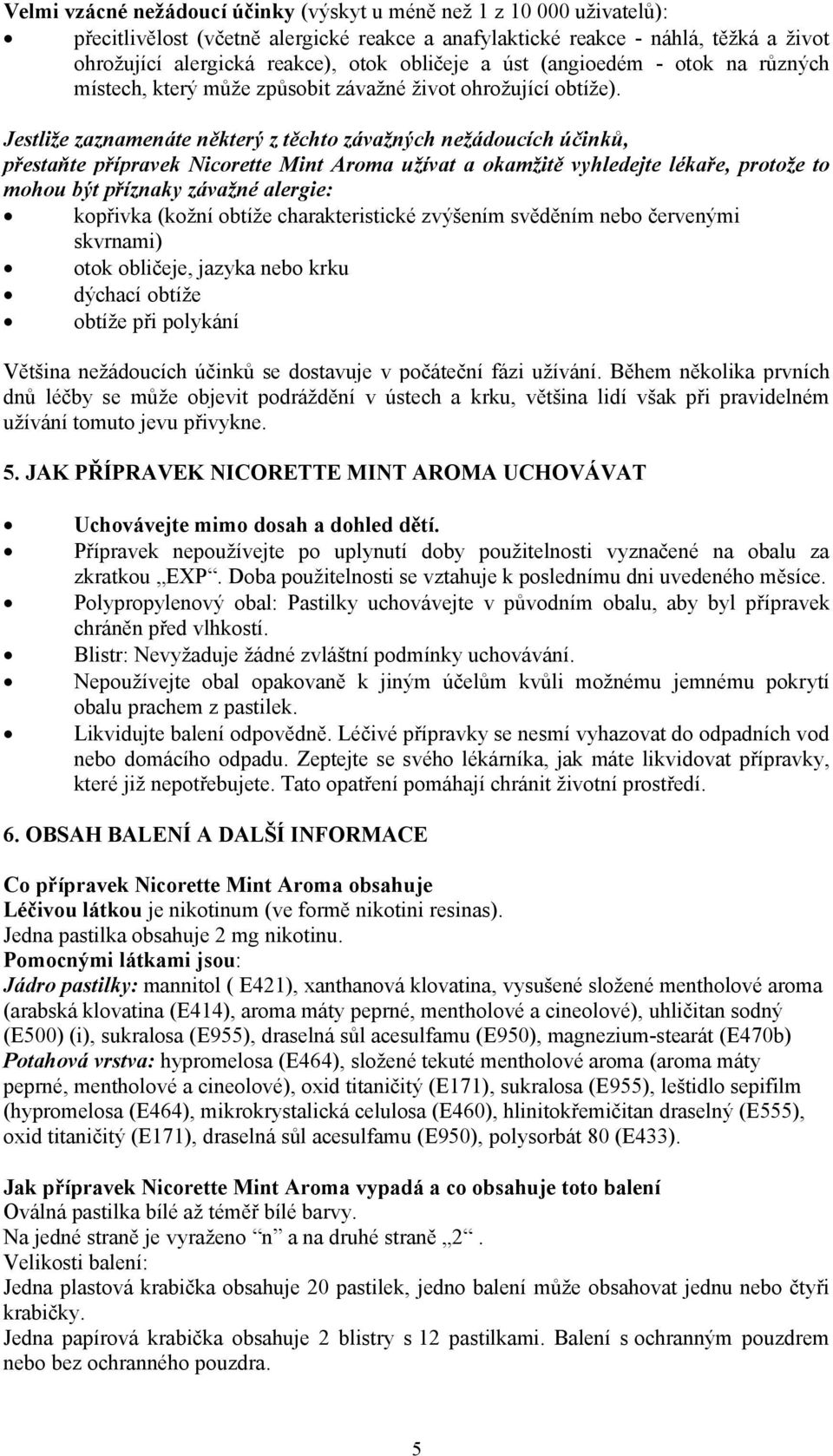 Jestliže zaznamenáte některý z těchto závažných nežádoucích účinků, přestaňte přípravek Nicorette Mint Aroma užívat a okamžitě vyhledejte lékaře, protože to mohou být příznaky závažné alergie: