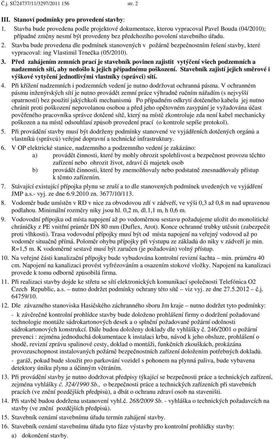 Stavba bude provedena dle podmínek stanovených v požárně bezpečnostním řešení stavby, které vypracoval: ing Vlastimil Trnečka (05/2010). 3.