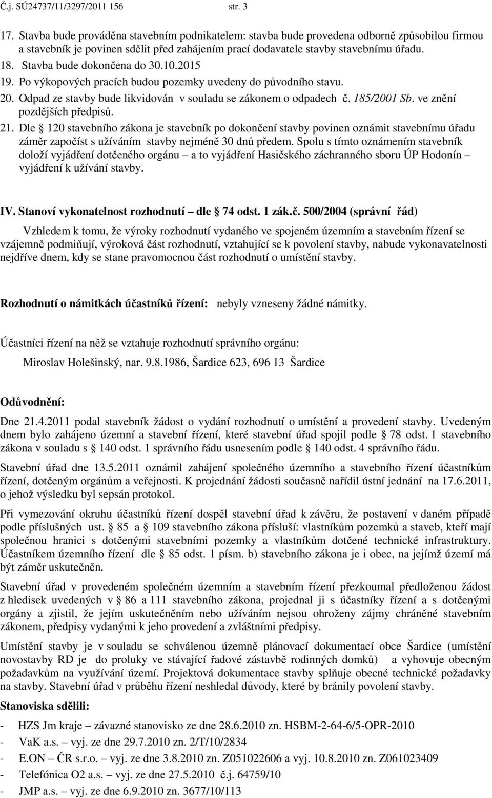 Stavba bude dokončena do 30.10.2015 19. Po výkopových pracích budou pozemky uvedeny do původního stavu. 20. Odpad ze stavby bude likvidován v souladu se zákonem o odpadech č. 185/2001 Sb.