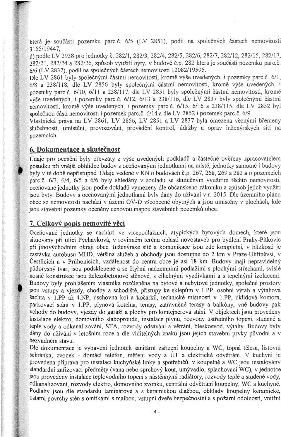 č, 6/6 (LV 2837), podíl na společných částech nemovitosti 12082/19595. Dle LV 2861 byly společnými částmi nemovitosti, kromě výše uvedených, i pozemky parc.č. 6/1, 6/8 a 238/118, dle LV 2856 byly společnými částmi nemovitosti, kromě výše uvedených, i pozemky parc.