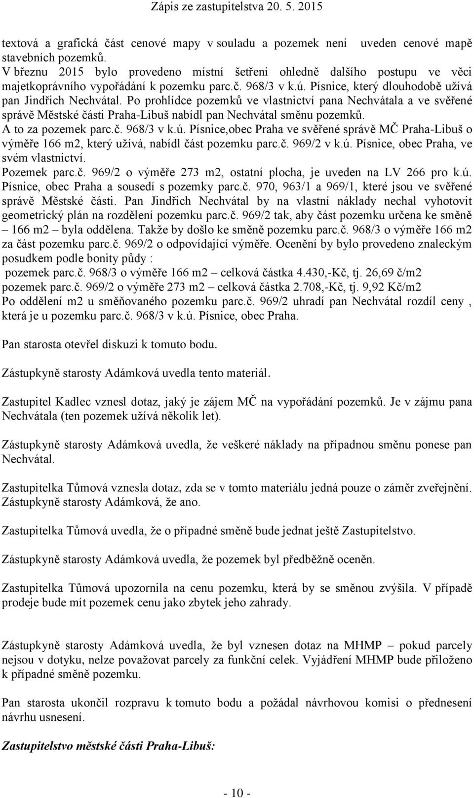 Po prohlídce pozemků ve vlastnictví pana Nechvátala a ve svěřené správě Městské části Praha-Libuš nabídl pan Nechvátal směnu pozemků. A to za pozemek parc.č. 968/3 v k.ú.