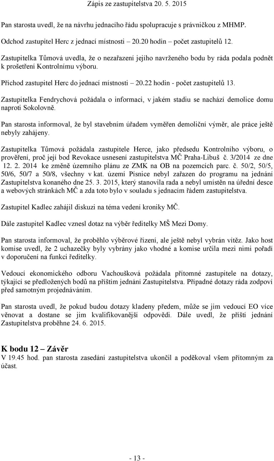 22 hodin - počet zastupitelů 13. Zastupitelka Fendrychová požádala o informaci, v jakém stadiu se nachází demolice domu naproti Sokolovně.