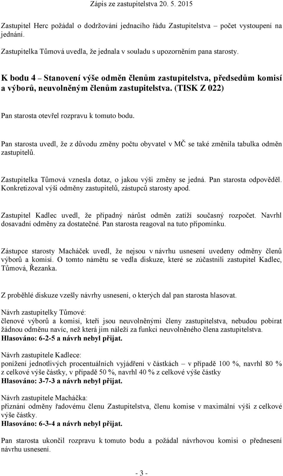 Pan starosta uvedl, že z důvodu změny počtu obyvatel v MČ se také změnila tabulka odměn zastupitelů. Zastupitelka Tůmová vznesla dotaz, o jakou výši změny se jedná. Pan starosta odpověděl.