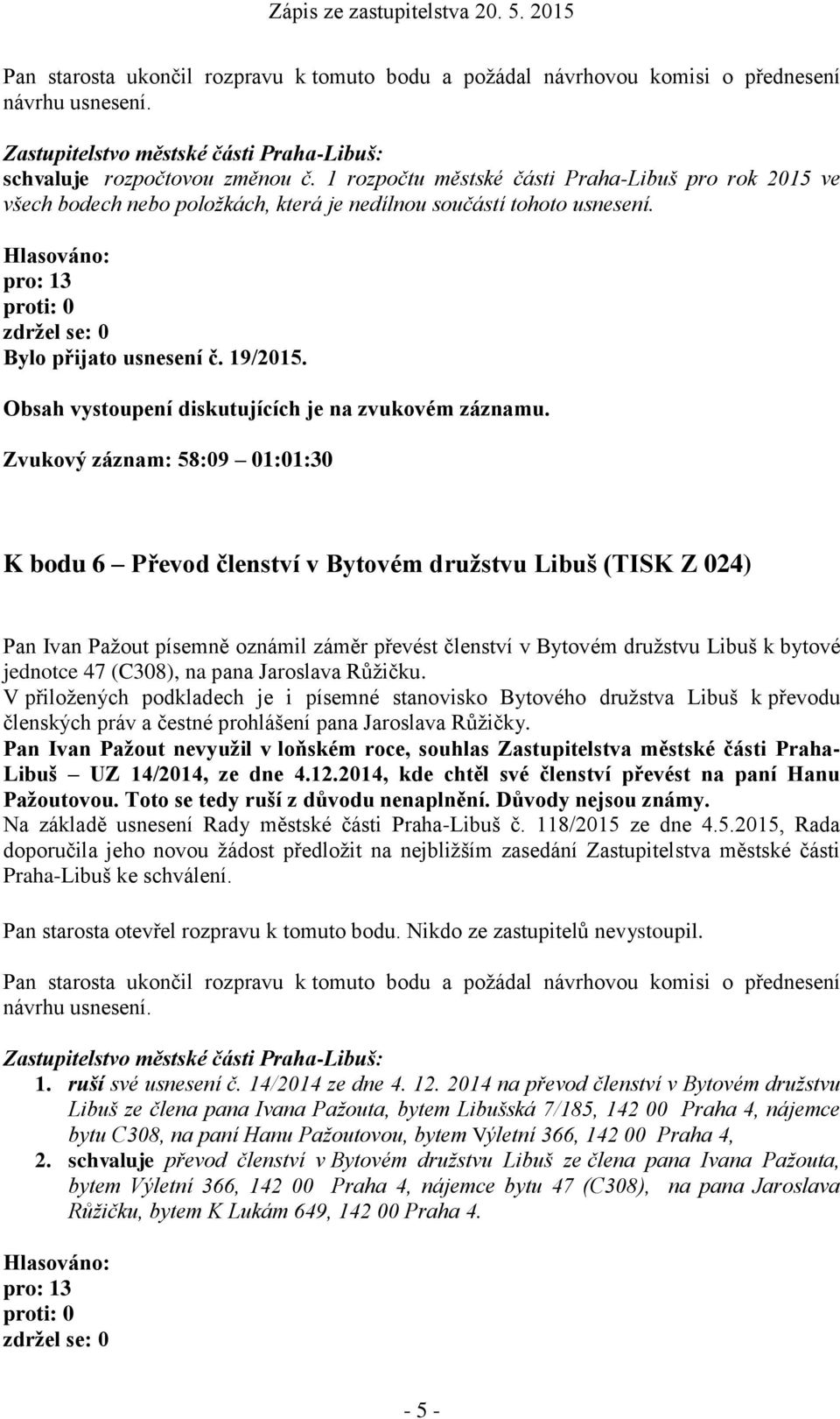 (C308), na pana Jaroslava Růžičku. V přiložených podkladech je i písemné stanovisko Bytového družstva Libuš k převodu členských práv a čestné prohlášení pana Jaroslava Růžičky.