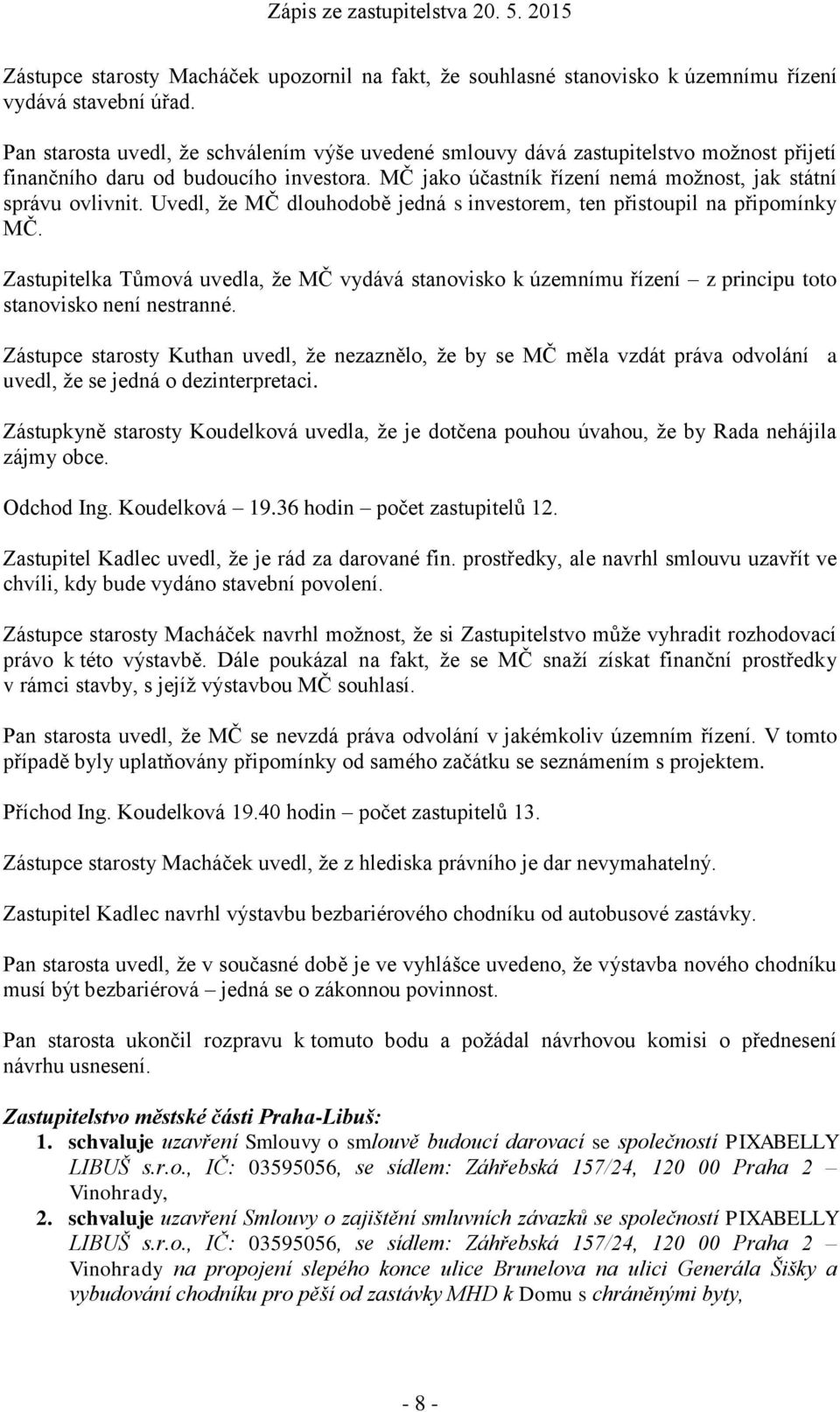 Uvedl, že MČ dlouhodobě jedná s investorem, ten přistoupil na připomínky MČ. Zastupitelka Tůmová uvedla, že MČ vydává stanovisko k územnímu řízení z principu toto stanovisko není nestranné.