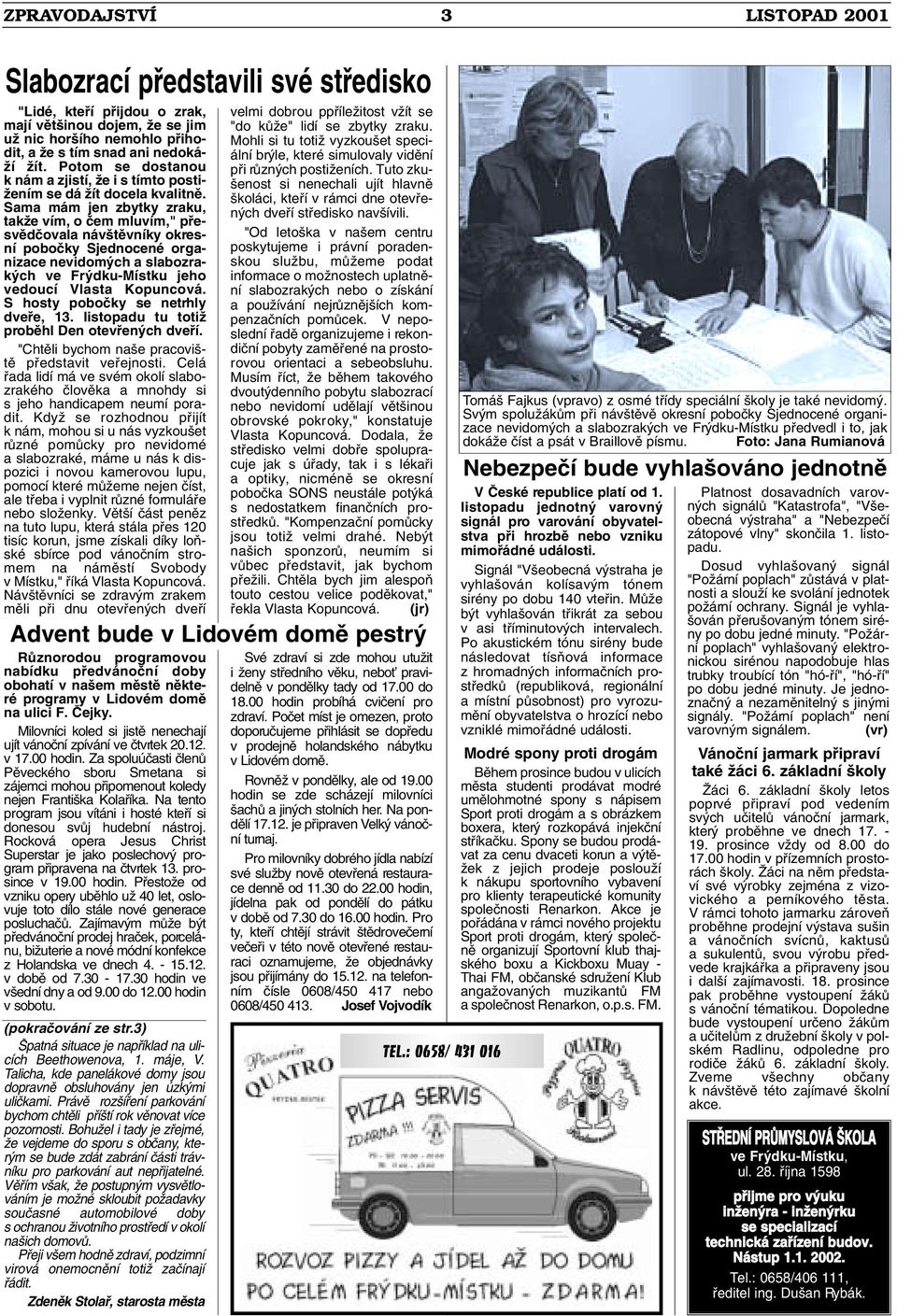 Sama mám jen zbytky zraku, takïe vím, o ãem mluvím," pfiesvûdãovala náv tûvníky okresní poboãky Sjednocené organizace nevidom ch a slabozrak ch ve Fr dku-místku jeho vedoucí Vlasta Kopuncová.