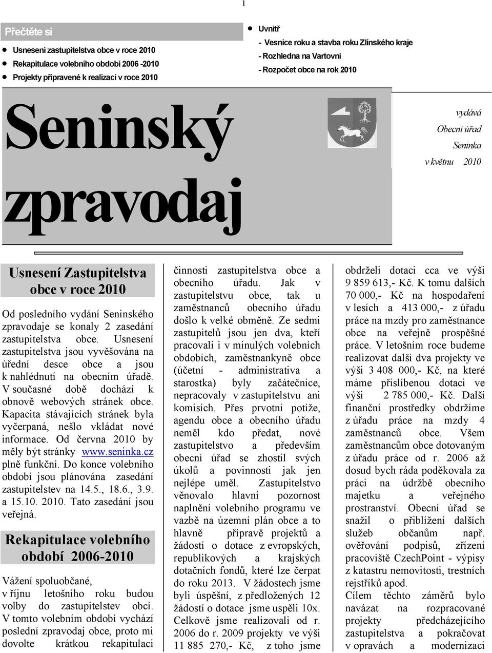 konaly 2 zasedání zastupitelstva obce. Usnesení zastupitelstva jsou vyvěšována na úřední desce obce a jsou k nahlédnutí na obecním úřadě. V současné době dochází k obnově webových stránek obce.