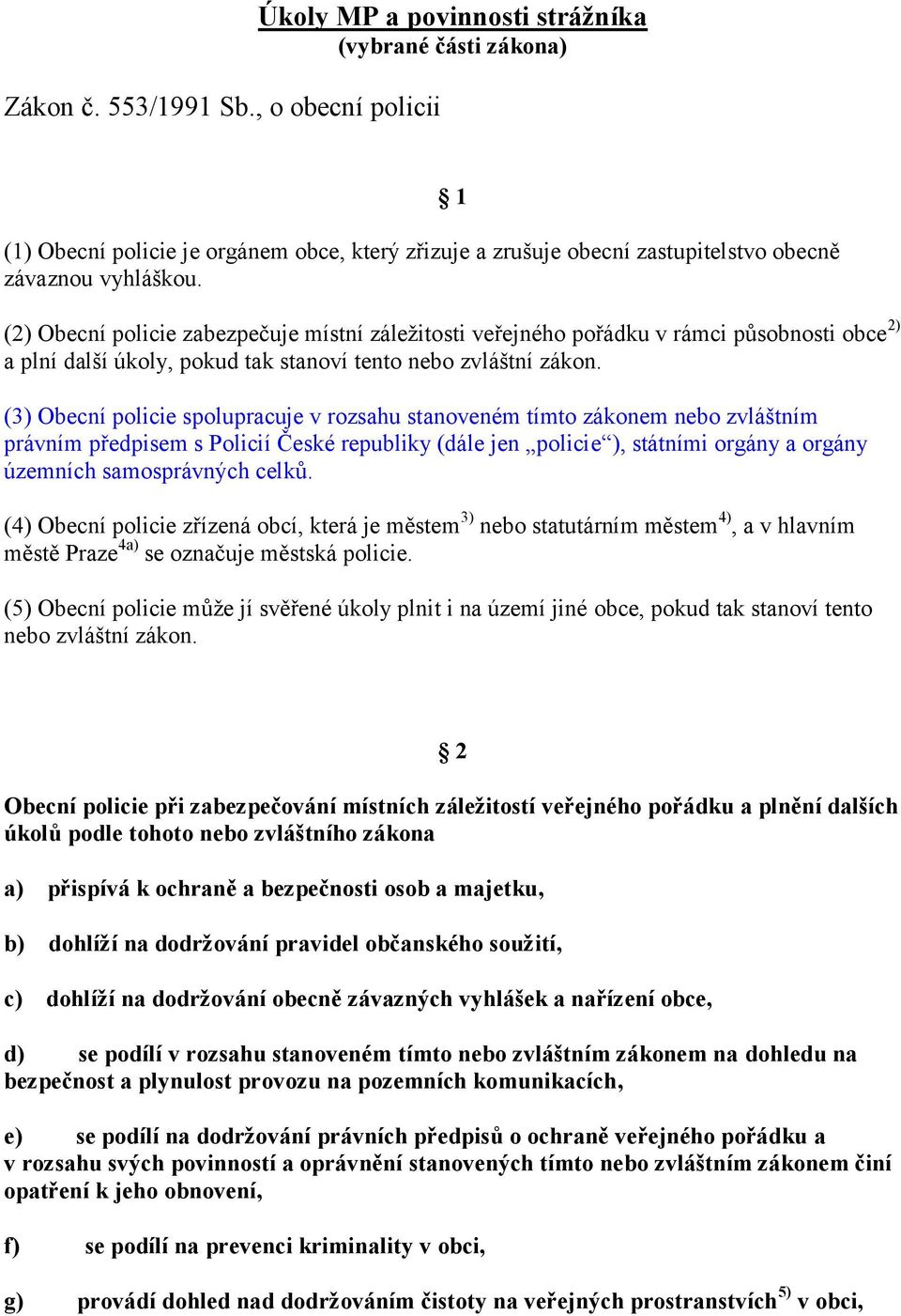 1 (2) Obecní policie zabezpečuje místní záležitosti veřejného pořádku v rámci působnosti obce 2) a plní další úkoly, pokud tak stanoví tento nebo zvláštní zákon.