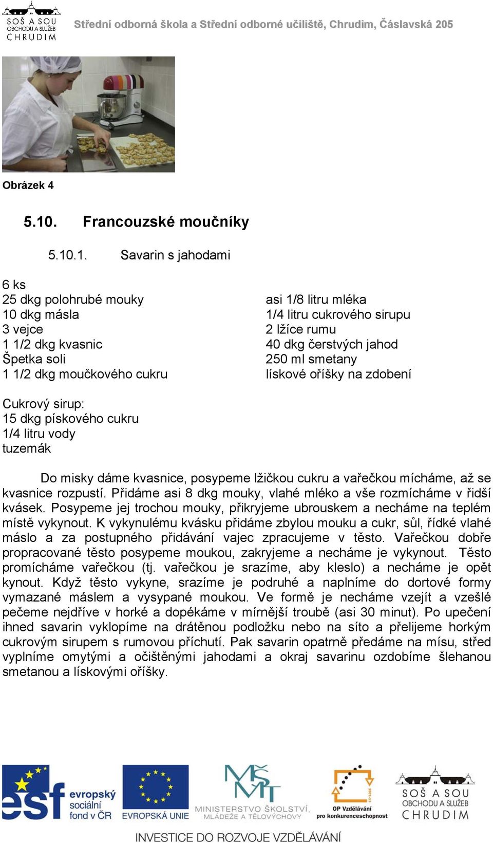 .1. Savarin s jahodami 6 ks 25 dkg polohrubé mouky asi 1/8 litru mléka 10 dkg másla 1/4 litru cukrového sirupu 3 vejce 2 lžíce rumu 1 1/2 dkg kvasnic 40 dkg čerstvých jahod Špetka soli 250 ml smetany