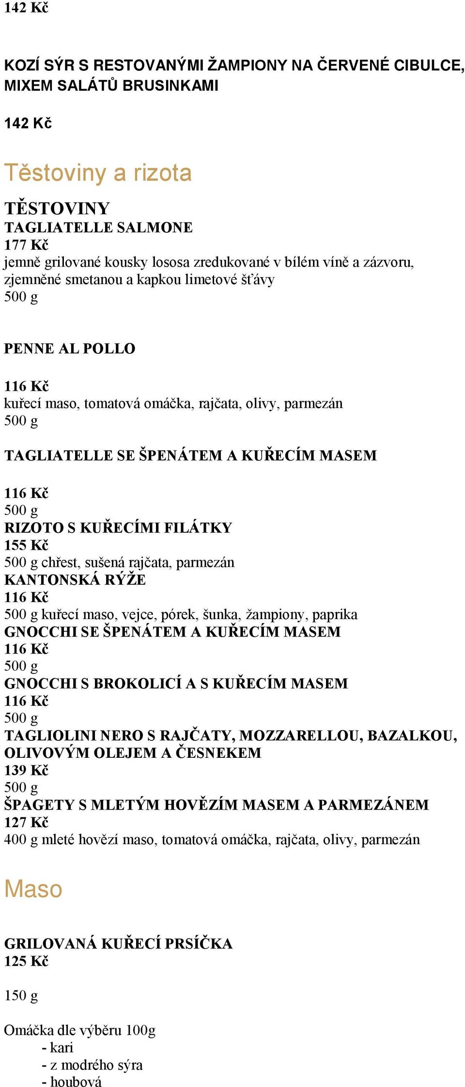 FILÁTKY 155 Kč chřest, sušená rajčata, parmezán KANTONSKÁ RÝŽE 116 Kč kuřecí maso, vejce, pórek, šunka, žampiony, paprika GNOCCHI SE ŠPENÁTEM A KUŘECÍM MASEM 116 Kč GNOCCHI S BROKOLICÍ A S KUŘECÍM