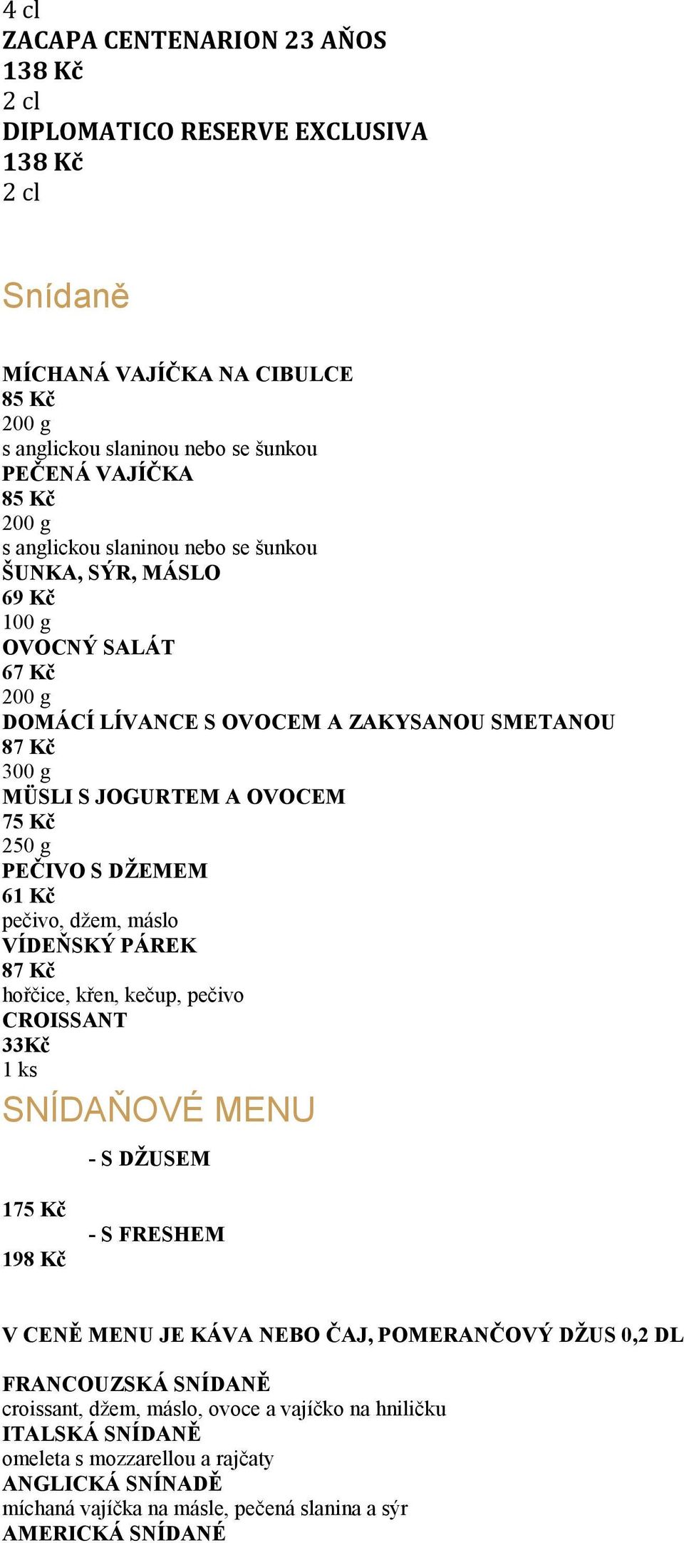 pečivo, džem, máslo VÍDEŇSKÝ PÁREK hořčice, křen, kečup, pečivo CROISSANT 33Kč 1 ks SNÍDAŇOVÉ MENU - S DŽUSEM 175 Kč 198 Kč - S FRESHEM V CENĚ MENU JE KÁVA NEBO ČAJ, POMERANČOVÝ DŽUS 0,2 DL