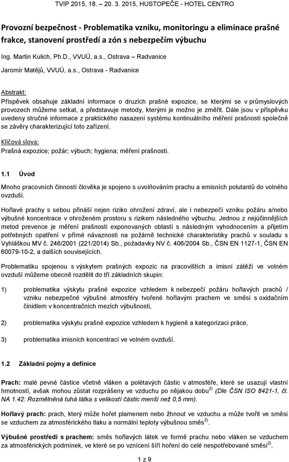 změřit. Dále jsou v příspěvku uvedeny stručné informace z praktického nasazení systému kontinuálního měření prašnosti společně se závěry charakterizující toto zařízení.