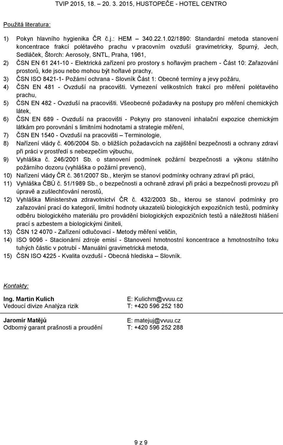 02/1890: Standardní metoda stanovení koncentrace frakcí polétavého prachu v pracovním ovzduší gravimetricky, Spurný, Jech, Sedláček, Štorch: Aerosoly, SNTL, Praha, 1961, 2) ČSN EN 61 241-10 -