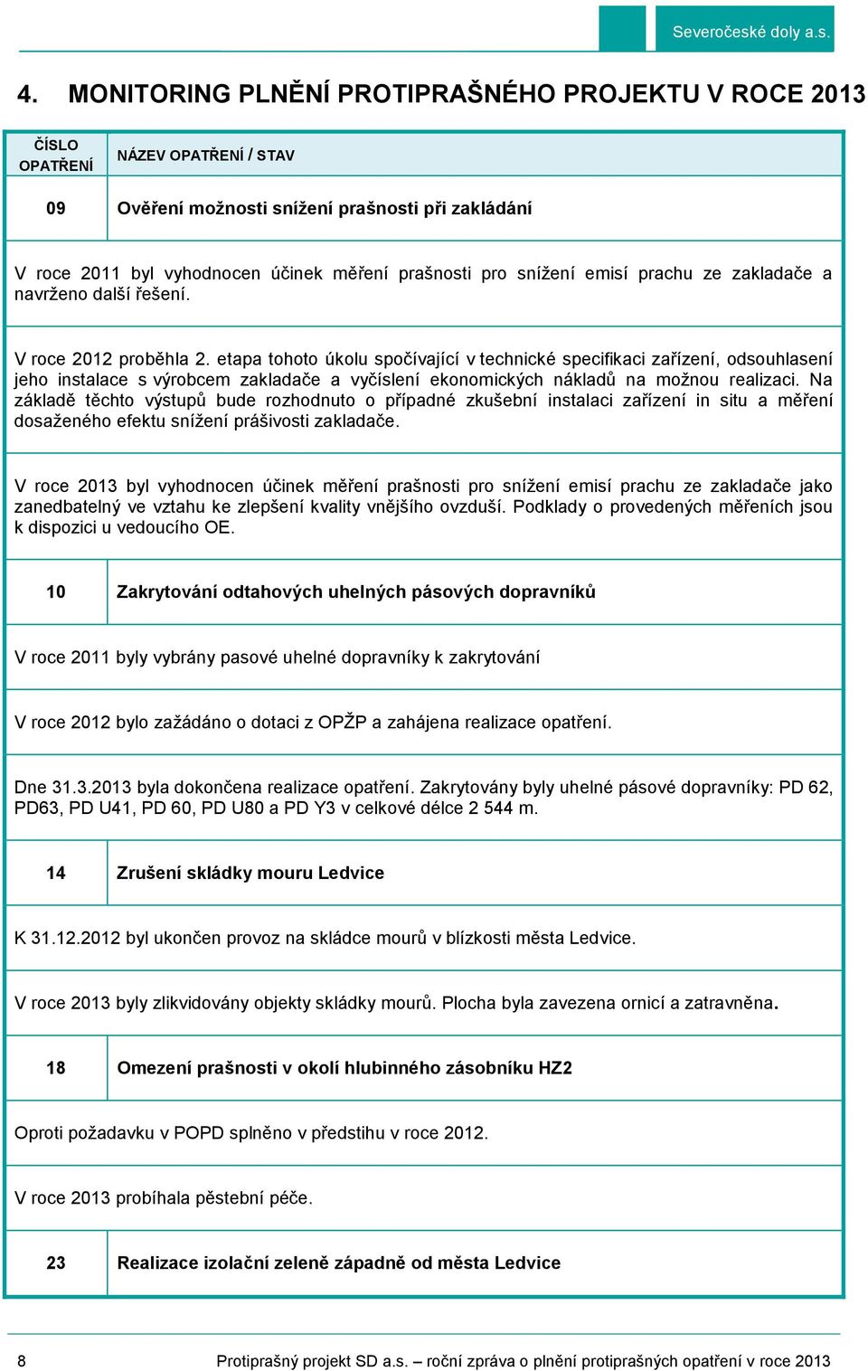 etapa tohoto úkolu spočívající v technické specifikaci zařízení, odsouhlasení jeho instalace s výrobcem zakladače a vyčíslení ekonomických nákladů na možnou realizaci.