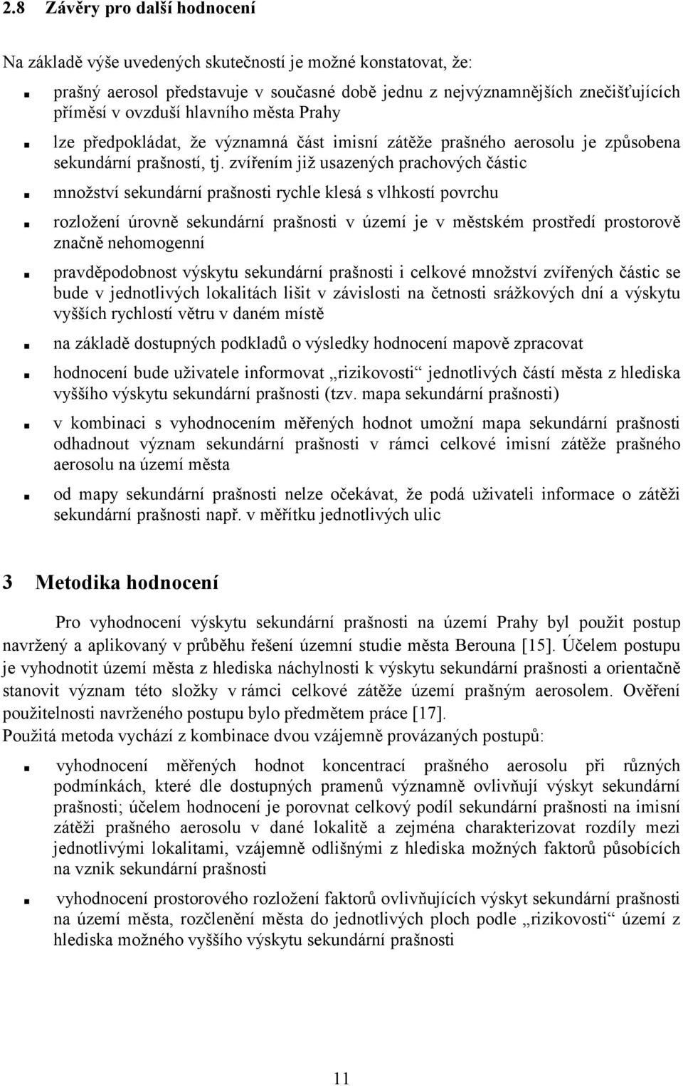 zvířením již usazených prachových částic množství sekundární prašnosti rychle klesá s vlhkostí povrchu rozložení úrovně sekundární prašnosti v území je v městském prostředí prostorově značně