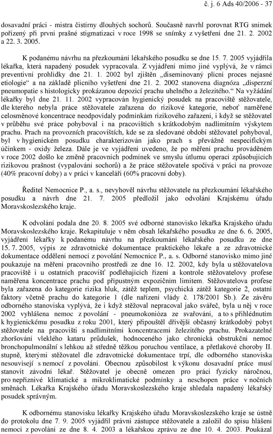 Z vyjádření mimo jiné vyplývá, že v rámci preventivní prohlídky dne 21. 1. 2002 byl zjištěn diseminovaný plícní proces nejasné etiologie a na základě plicního vyšetření dne 21. 2. 2002 stanovena diagnóza disperzní pneumopatie s histologicky prokázanou depozicí prachu uhelného a železitého.