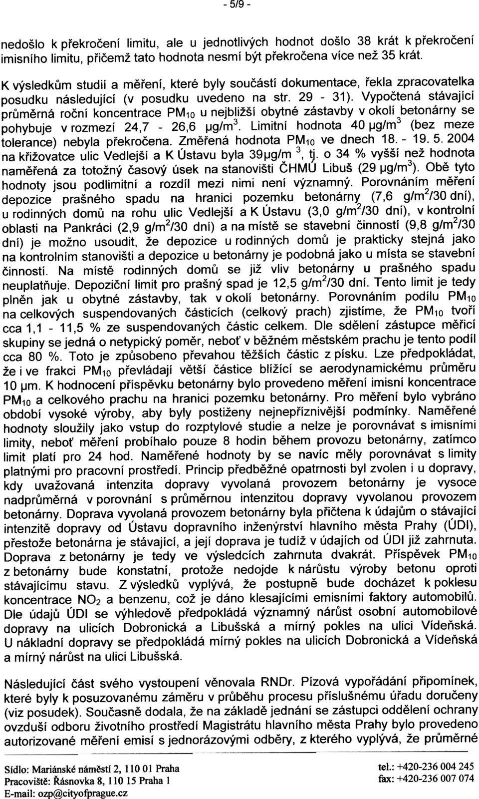 betonárny se pohybuje v rozmezí 24,7-26,6 IJg/m3 Limitní hodnota 40 IJg/m3 (bez meze tolerance) nebyla pøekroèena Zmìøená hodnota PM10 ve dnech 18-1952004 na køižovatce ulic Vedlejší a K Ústavu byla