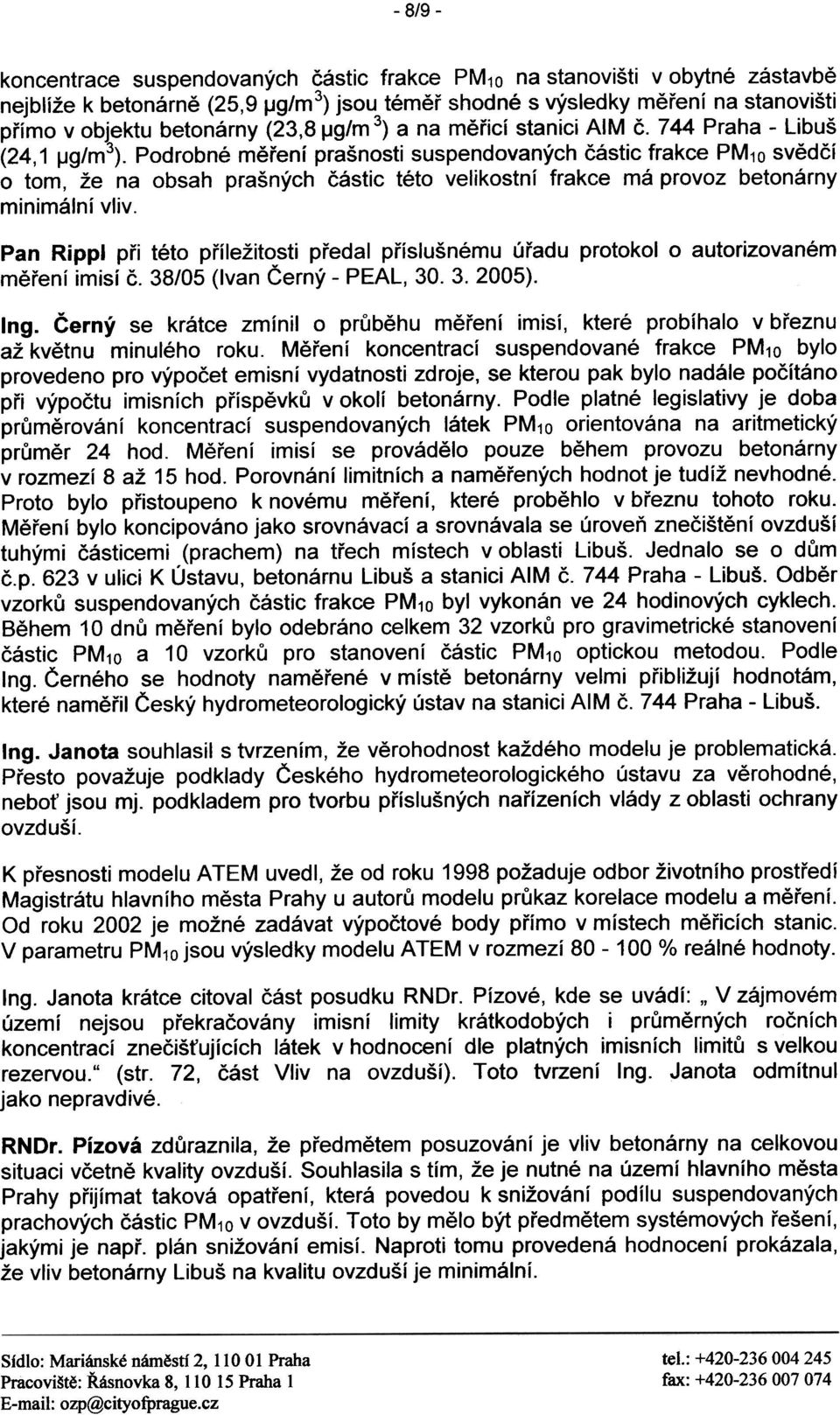 provoz betonárny minimální vliv Pan Rippl pøi této pøíležitosti pøedal pøíslušnému úøadu protokol o autorizovaném mìøení imisí è 38/05 (Ivan Èerný - PEAL, 30 3 2005) Ing Èerný se krátce zmínilo