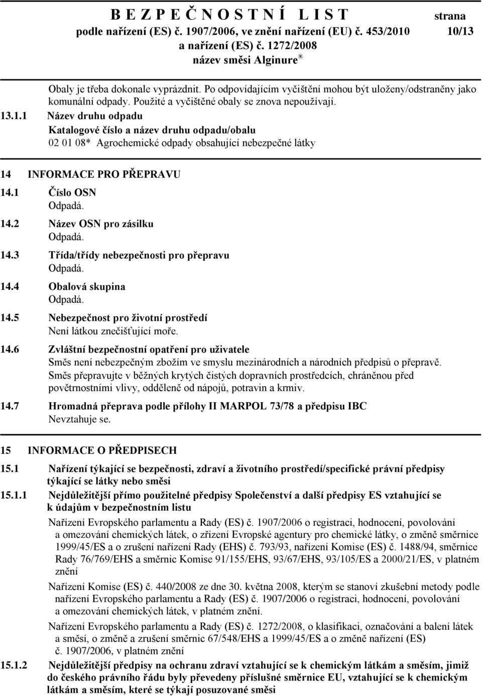 .1.1 Název druhu odpadu Katalogové číslo a název druhu odpadu/obalu 02 01 08* Agrochemické odpady obsahující nebezpečné látky 14 INFORMACE PRO PŘEPRAVU 14.1 Číslo OSN 14.2 Název OSN pro zásilku 14.