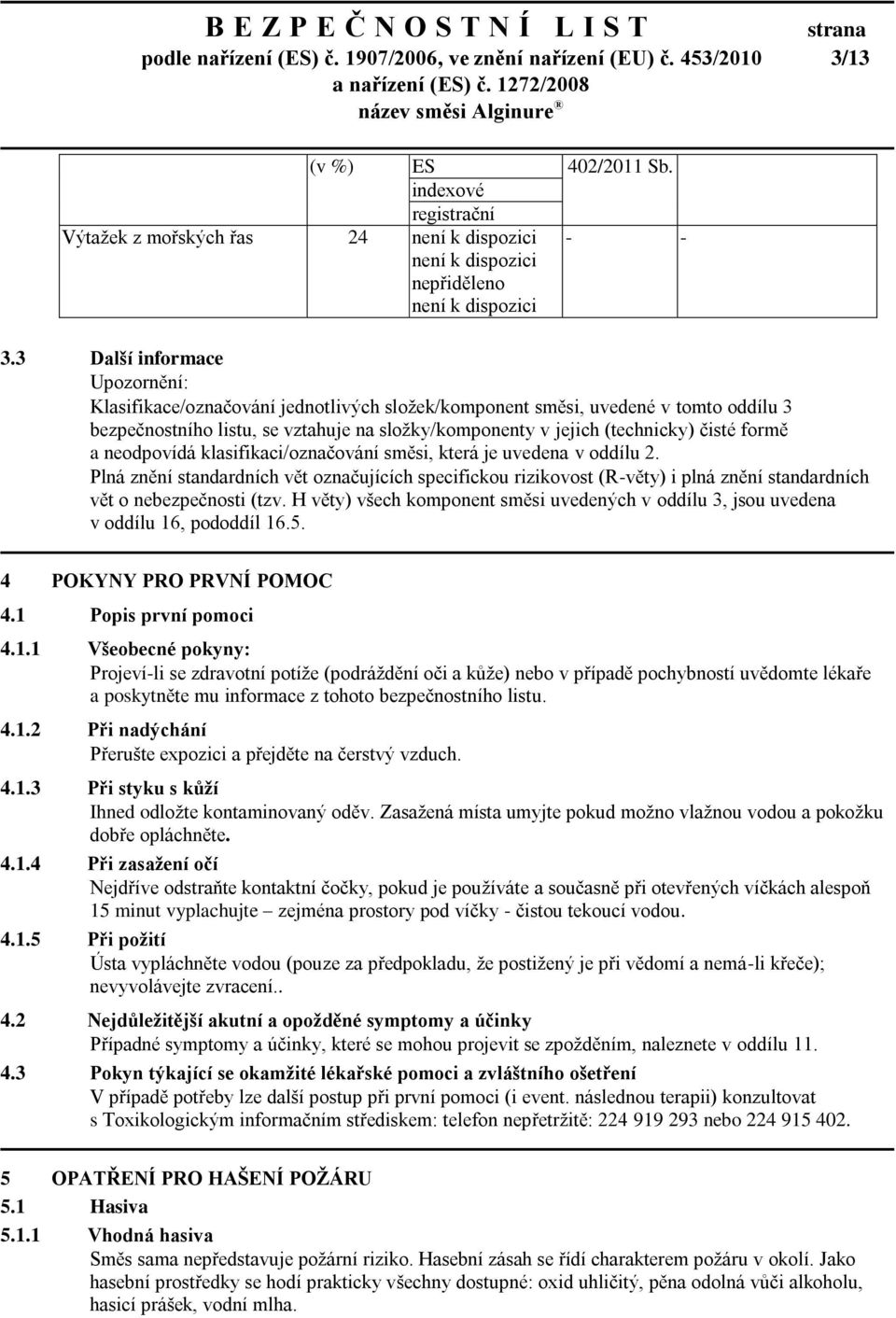 3 Další informace Upozornění: Klasifikace/označování jednotlivých složek/komponent směsi, uvedené v tomto oddílu 3 bezpečnostního listu, se vztahuje na složky/komponenty v jejich (technicky) čisté