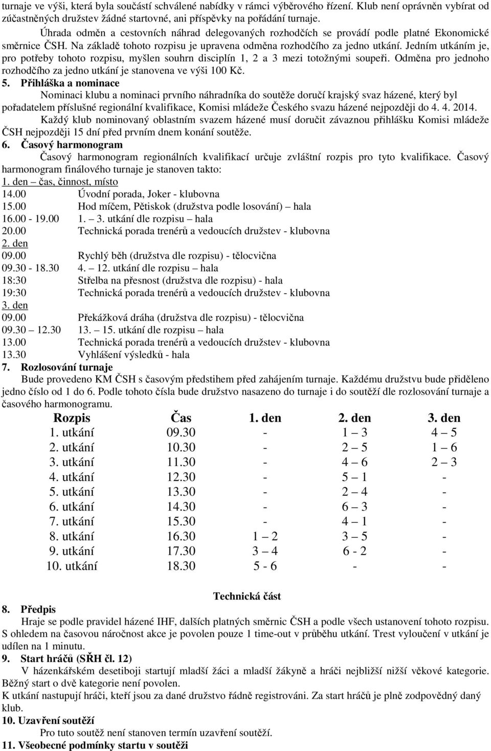 Jedním utkáním je, pro potřeby tohoto rozpisu, myšlen souhrn disciplín 1, 2 a 3 mezi totožnými soupeři. Odměna pro jednoho rozhodčího za jedno utkání je stanovena ve výši 100 Kč. 5.