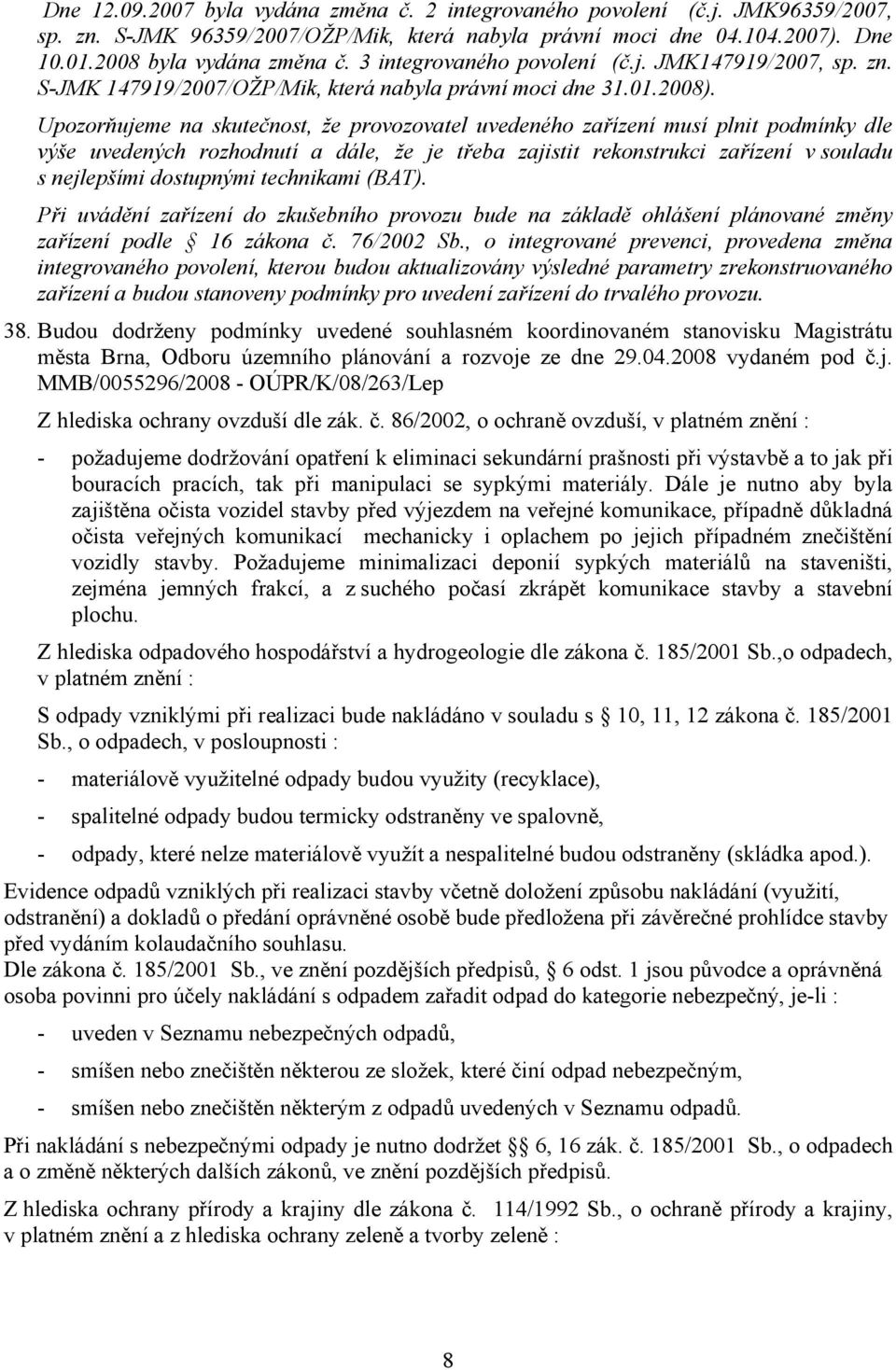 Upozorňujeme na skutečnost, že provozovatel uvedeného zařízení musí plnit podmínky dle výše uvedených rozhodnutí a dále, že je třeba zajistit rekonstrukci zařízení v souladu s nejlepšími dostupnými