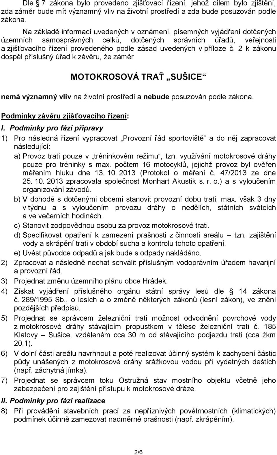 příloze č. 2 k zákonu dospěl příslušný úřad k závěru, že záměr MOTOKROSOVÁ TRAŤ SUŠICE nemá významný vliv na životní prostředí a nebude posuzován podle zákona. Podmínky závěru zjišťovacího řízení: I.