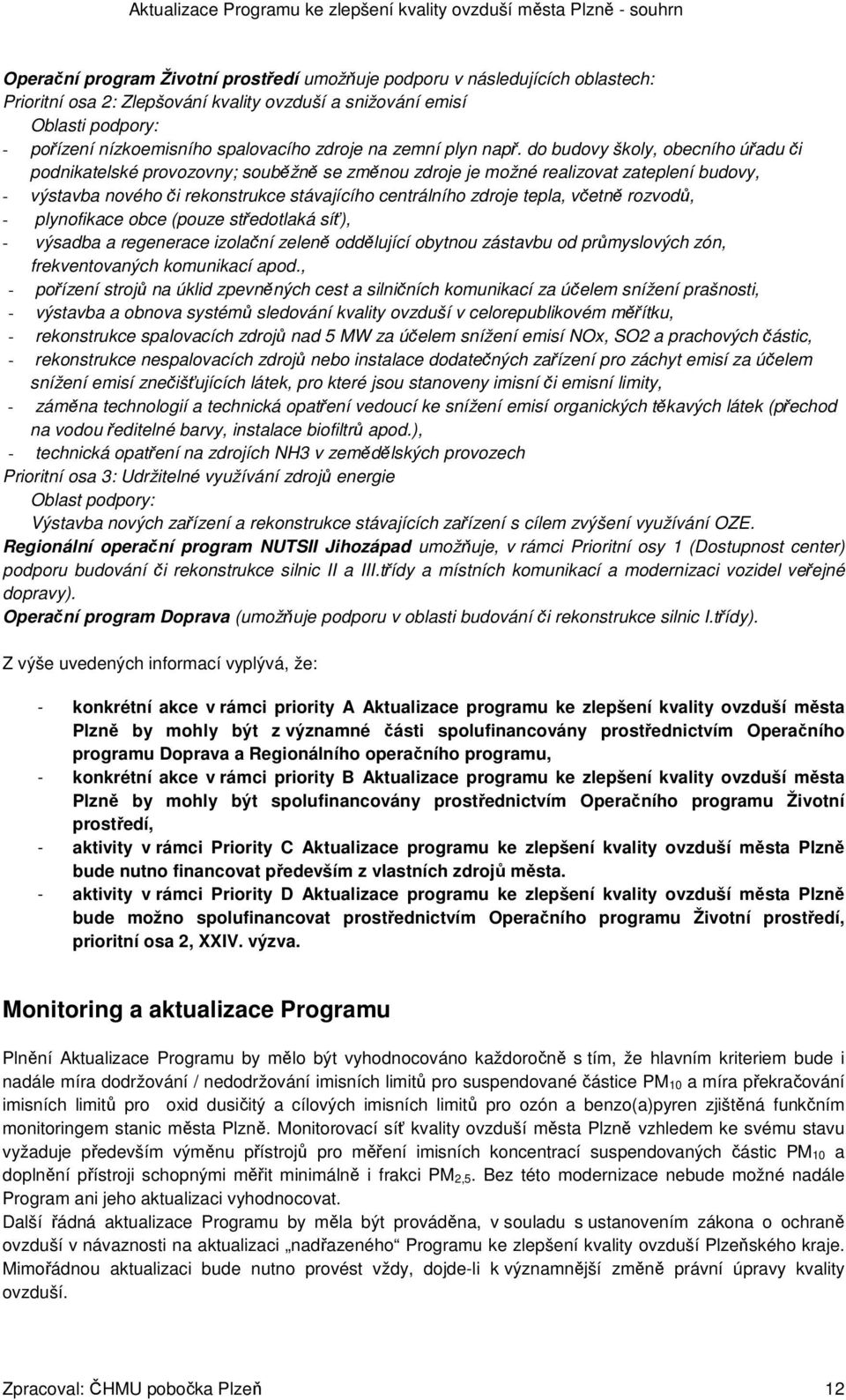 do budovy školy, obecního úřadu či podnikatelské provozovny; souběžně se změnou zdroje je možné realizovat zateplení budovy, - výstavba nového či rekonstrukce stávajícího centrálního zdroje tepla,