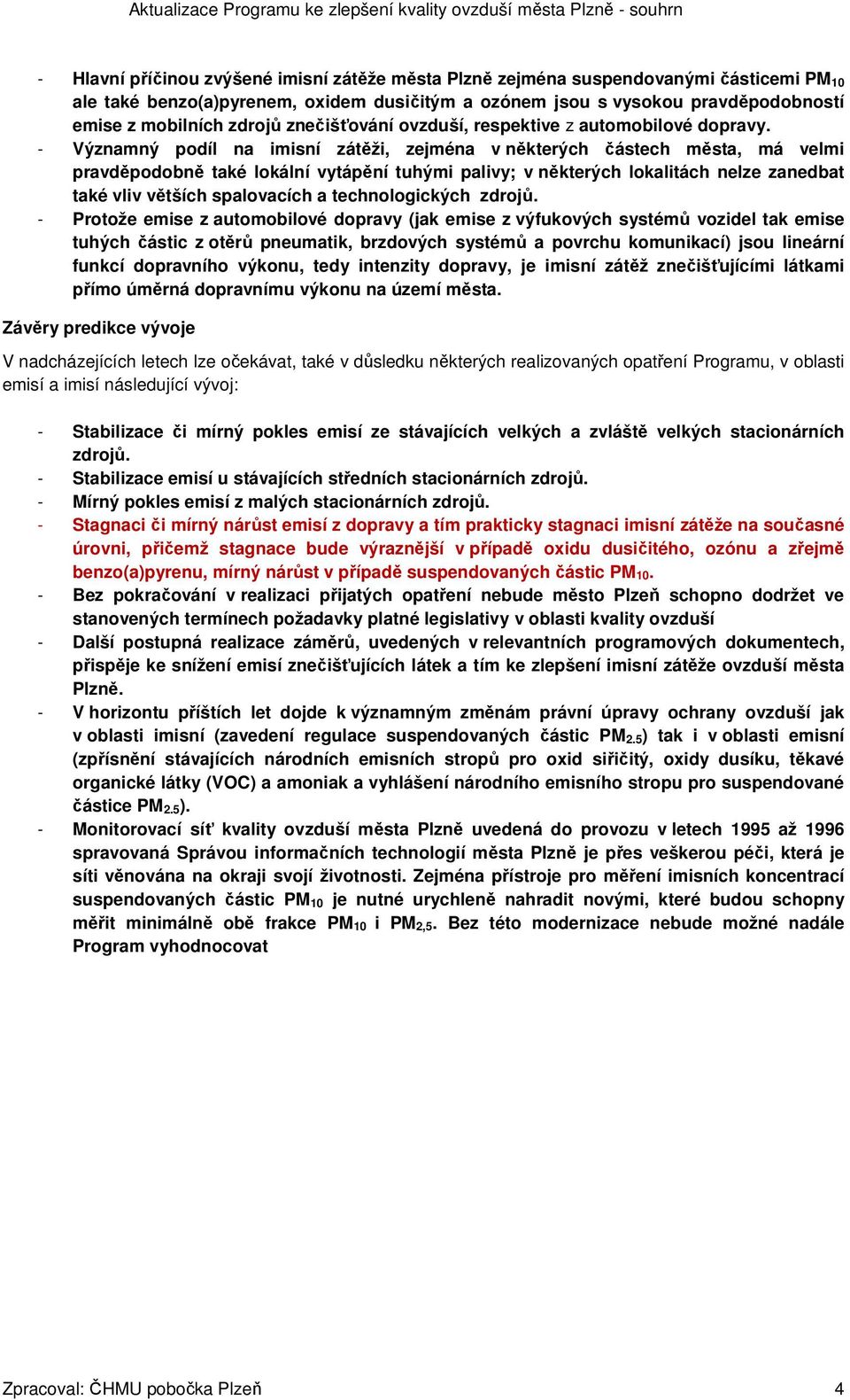 - Významný podíl na imisní zátěži, zejména v některých částech města, má velmi pravděpodobně také lokální vytápění tuhými palivy; v některých lokalitách nelze zanedbat také vliv větších spalovacích a