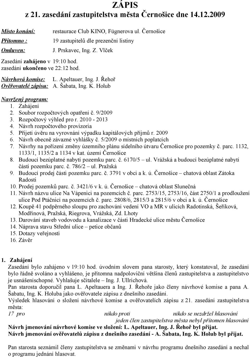 Zahájení 2. Soubor rozpočtových opatření č. 9/2009 3. Rozpočtový výhled pro r. 2010-2013 4. Návrh rozpočtového provizoria 5. Přijetí úvěru na vyrovnání výpadku kapitálových příjmů r. 2009 6.