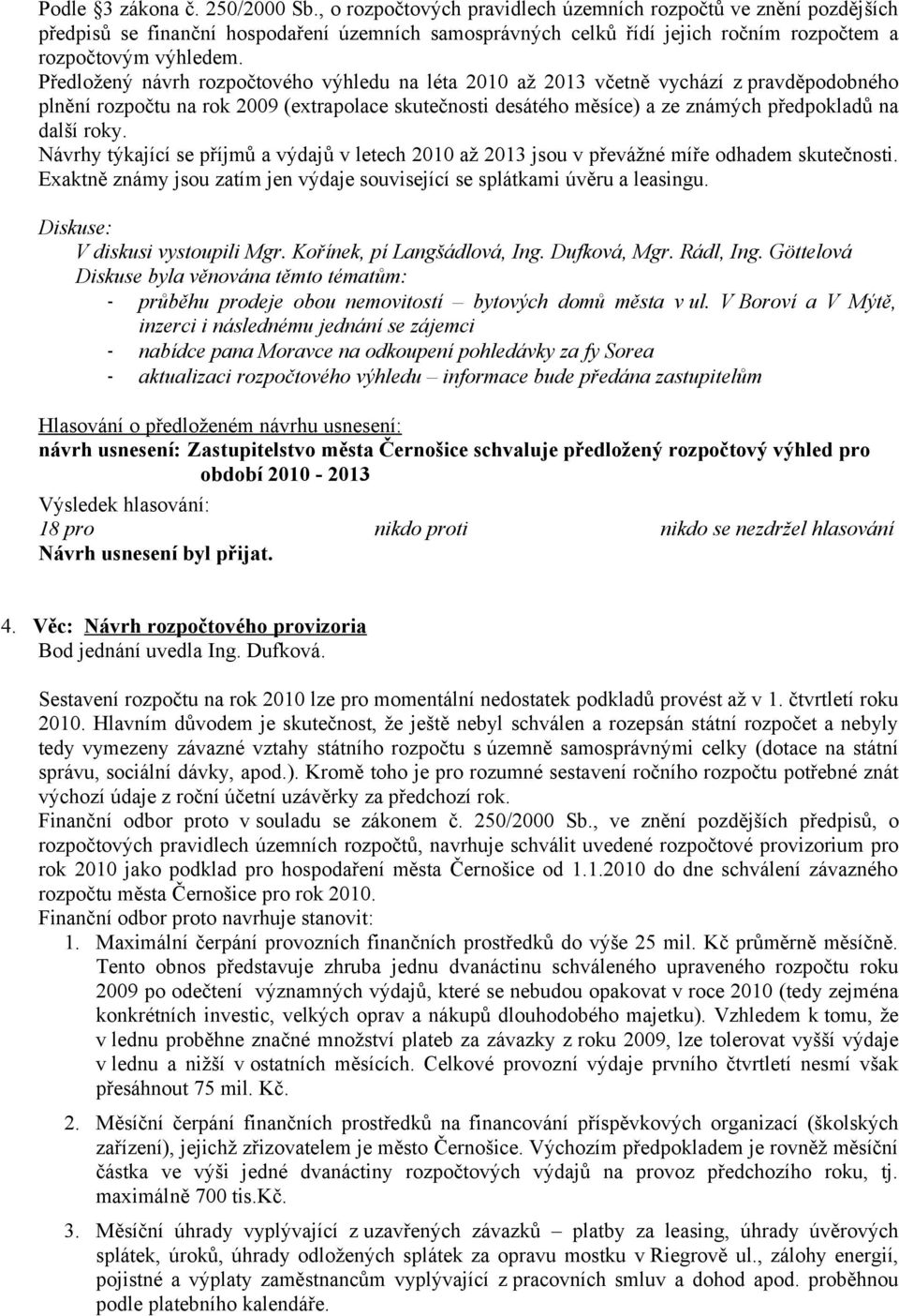 Předložený návrh rozpočtového výhledu na léta 2010 až 2013 včetně vychází z pravděpodobného plnění rozpočtu na rok 2009 (extrapolace skutečnosti desátého měsíce) a ze známých předpokladů na další