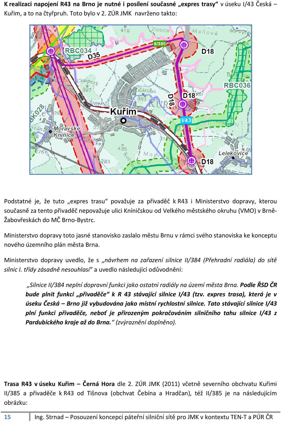 (VMO) v Brně- Žabovřeskách do MČ Brno-Bystrc. Ministerstvo dopravy toto jasné stanovisko zaslalo městu Brnu v rámci svého stanoviska ke konceptu nového územního plán města Brna.