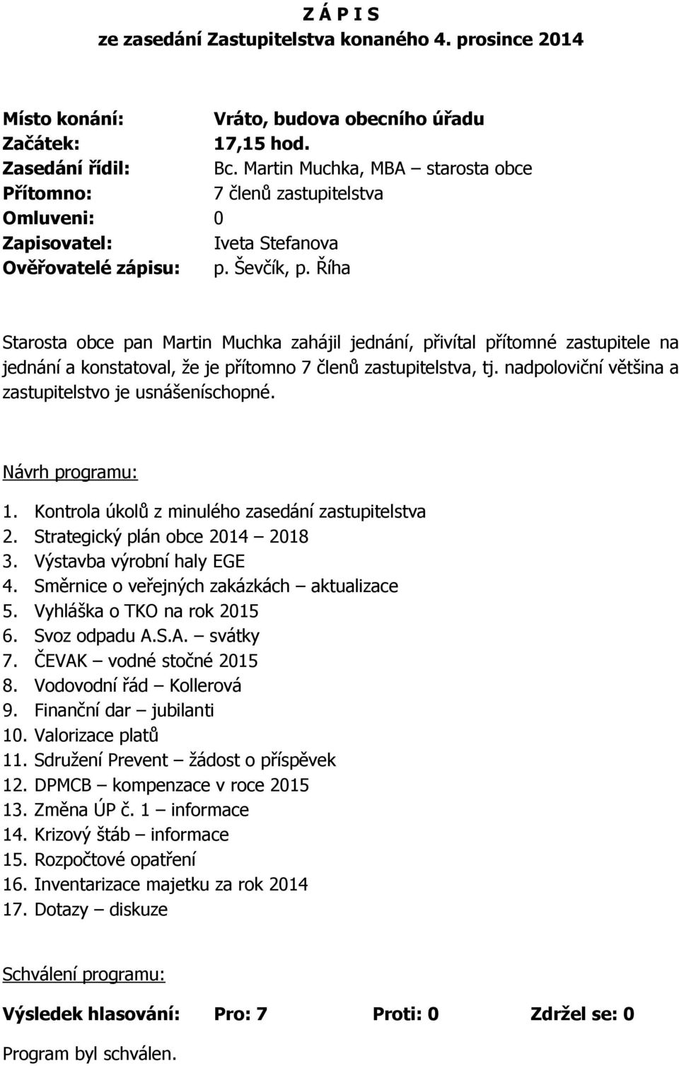 Říha Starosta obce pan Martin Muchka zahájil jednání, přivítal přítomné zastupitele na jednání a konstatoval, že je přítomno 7 členů zastupitelstva, tj.