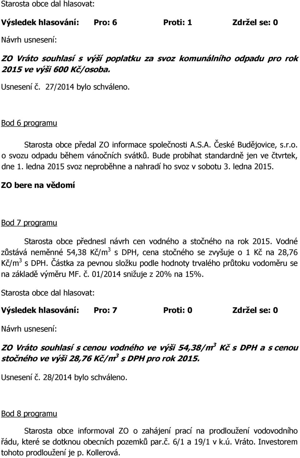 ledna 2015 svoz neproběhne a nahradí ho svoz v sobotu 3. ledna 2015. Bod 7 programu Starosta obce přednesl návrh cen vodného a stočného na rok 2015.